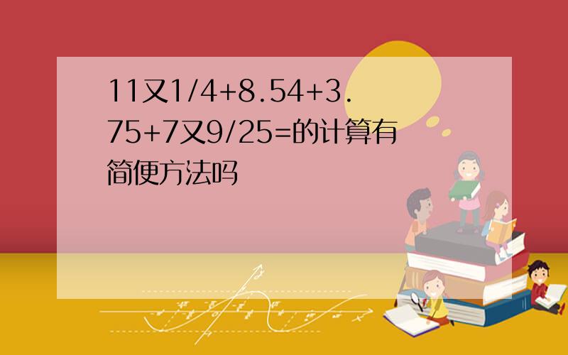 11又1/4+8.54+3.75+7又9/25=的计算有简便方法吗