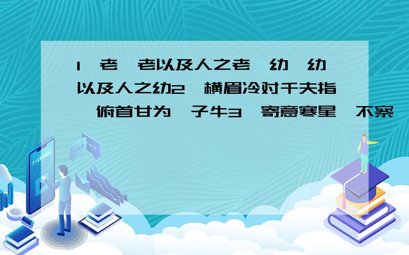 1、老吾老以及人之老,幼吾幼以及人之幼2、横眉冷对千夫指,俯首甘为孺子牛3、寄意寒星荃不察,我以我血荐轩辕4、路漫漫其修远兮,吾将上下而求索