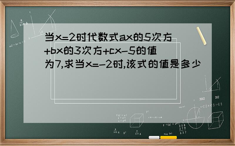 当x=2时代数式ax的5次方+bx的3次方+cx-5的值为7,求当x=-2时,该式的值是多少