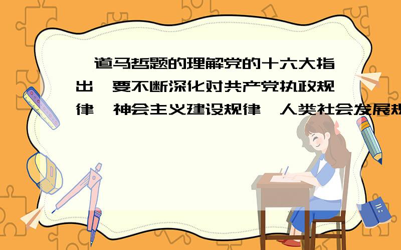 一道马哲题的理解党的十六大指出,要不断深化对共产党执政规律、神会主义建设规律、人类社会发展规律的认识.这“三大规律”选项D 存在着个别、特殊和一般的规律三大规律怎么体现个别