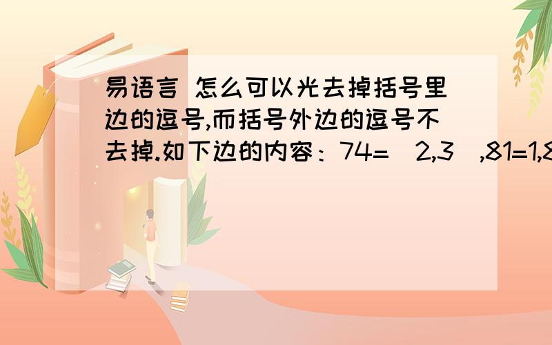 易语言 怎么可以光去掉括号里边的逗号,而括号外边的逗号不去掉.如下边的内容：74=(2,3),81=1,83=(1,2),85=(1,2)74=（2,3),82=1,83=1,85=(1,2,3)去过后,如下74=(23),81=1,83=(12),85=(12)74=（23),82=1,83=1,85=(123)