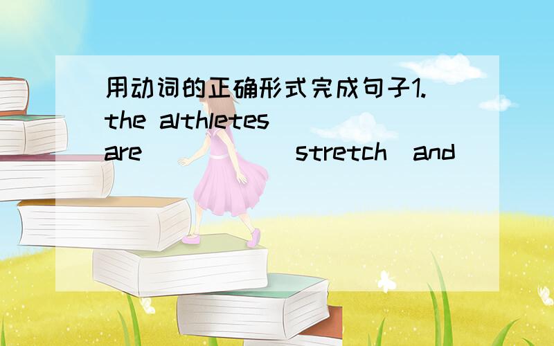 用动词的正确形式完成句子1.the althletes are_____(stretch)and_____(get)ready for a long run2.china is a ________(develop)country3.christmas is around the corner.children_____(prepare)for it4.he plans______(travel)around the world5._____(cl