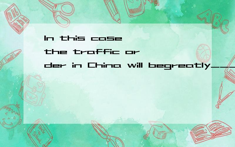 In this case ,the traffic order in China will begreatly_____（改进）请问空中应该填improve还是improving.为什么?