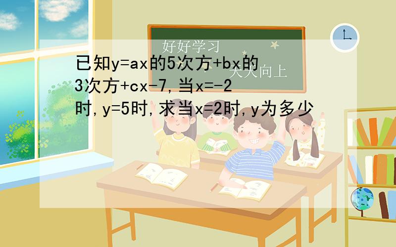 已知y=ax的5次方+bx的3次方+cx-7,当x=-2时,y=5时,求当x=2时,y为多少