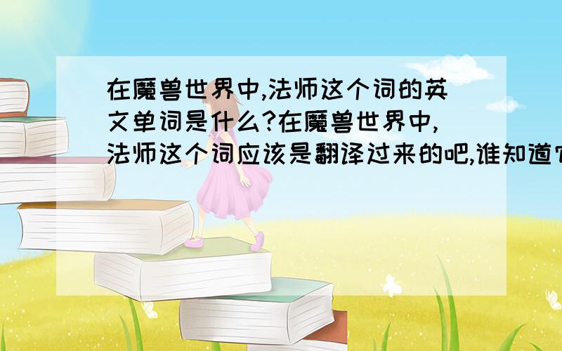 在魔兽世界中,法师这个词的英文单词是什么?在魔兽世界中,法师这个词应该是翻译过来的吧,谁知道它的英文是什么?