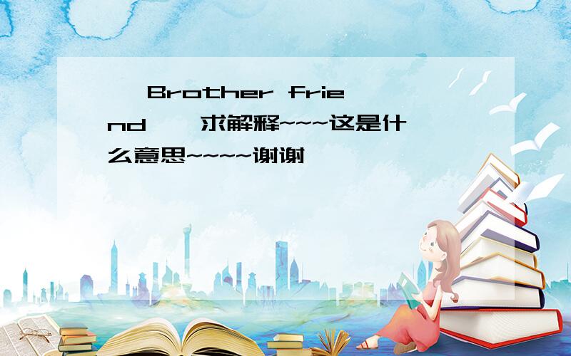 < Brother friend > 求解释~~~这是什么意思~~~~谢谢