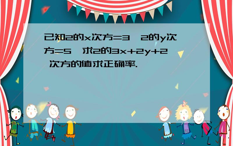 已知2的x次方=3,2的y次方=5,求2的3x+2y+2 次方的值求正确率.