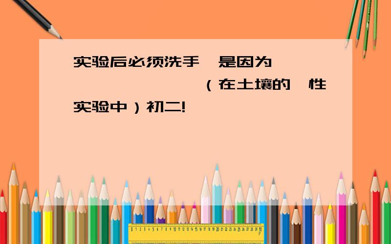 实验后必须洗手,是因为——————————（在土壤的黏性实验中）初二!