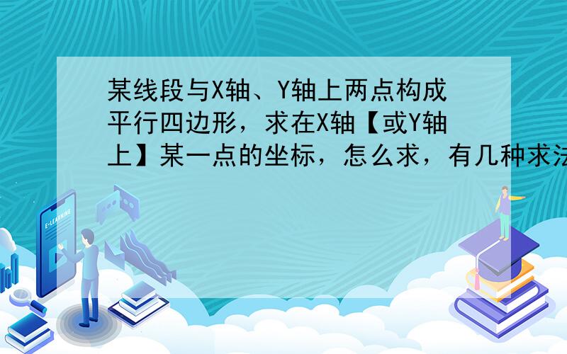 某线段与X轴、Y轴上两点构成平行四边形，求在X轴【或Y轴上】某一点的坐标，怎么求，有几种求法？例如09年抚顺市中考最后一题第三小问