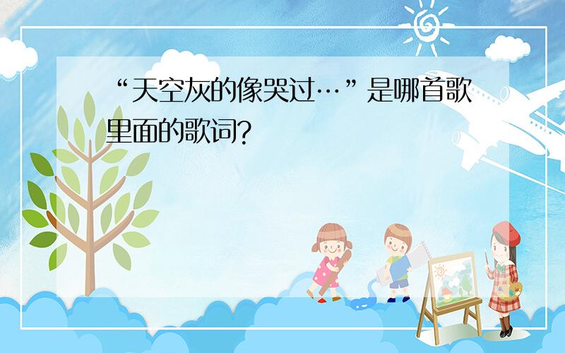 “天空灰的像哭过…”是哪首歌里面的歌词?