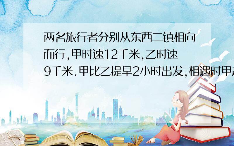 两名旅行者分别从东西二镇相向而行,甲时速12千米,乙时速9千米.甲比乙提早2小时出发,相遇时甲超过全程中点18千米.两镇间相距多少千米：