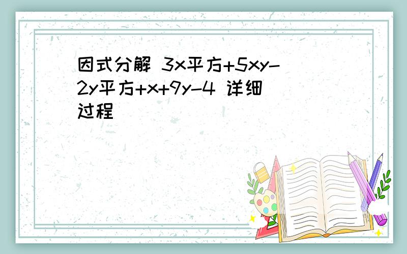 因式分解 3x平方+5xy-2y平方+x+9y-4 详细过程