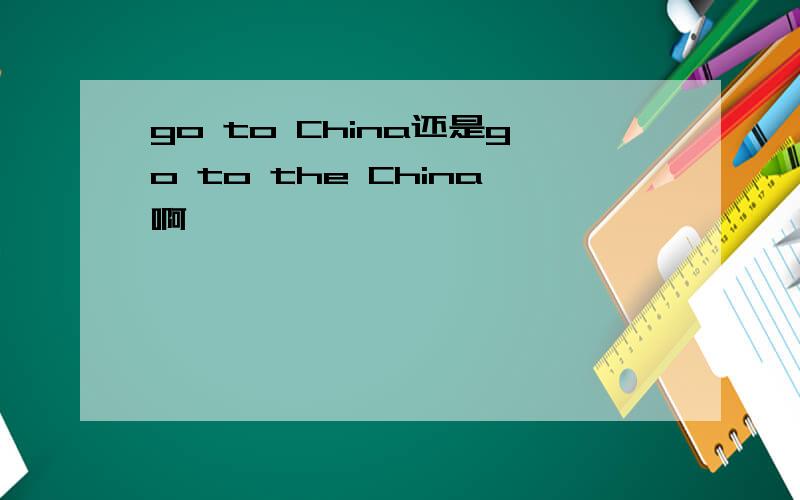 go to China还是go to the China啊