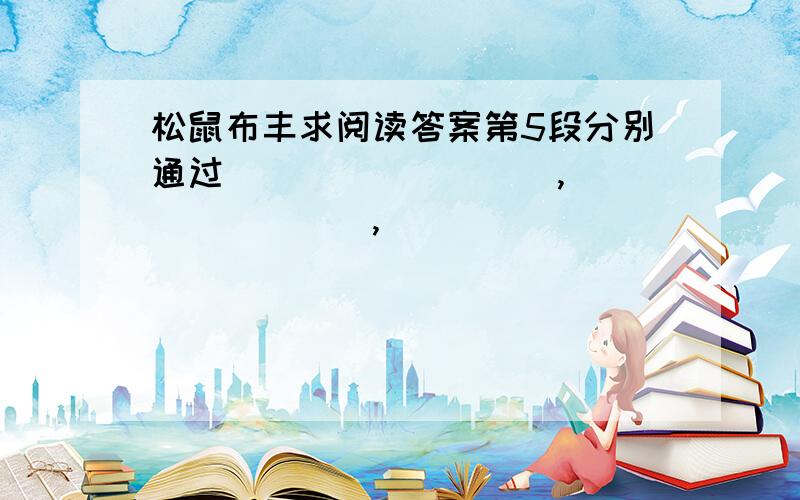 松鼠布丰求阅读答案第5段分别通过_________,________,____________3个方面说明了松鼠