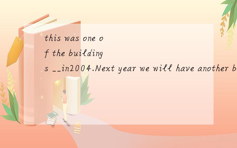 this was one of the buildings __in2004.Next year we will have another building__A.built;to build B.built;builtA选项have sth to do为什么不能用呢答案选B