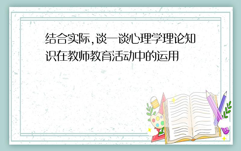 结合实际,谈一谈心理学理论知识在教师教育活动中的运用