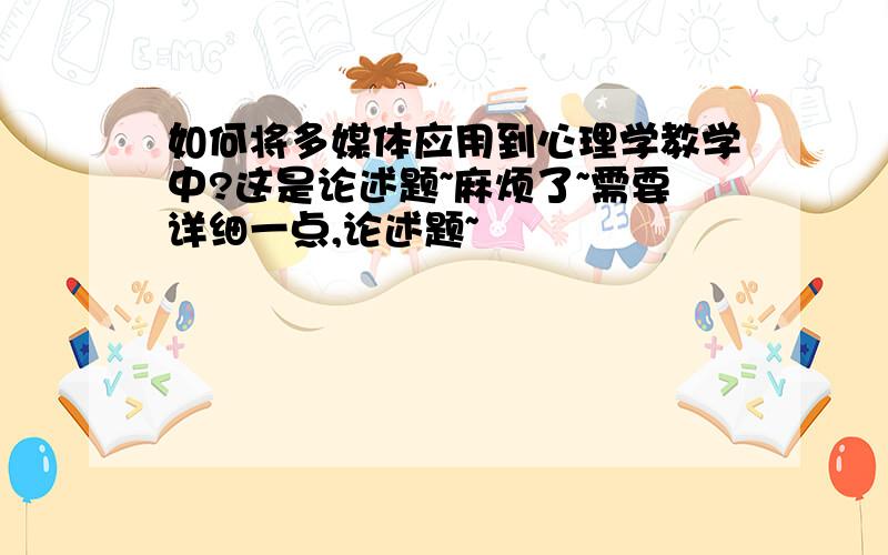 如何将多媒体应用到心理学教学中?这是论述题~麻烦了~需要详细一点,论述题~