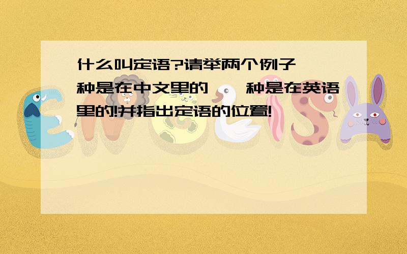 什么叫定语?请举两个例子,一种是在中文里的,一种是在英语里的!并指出定语的位置!