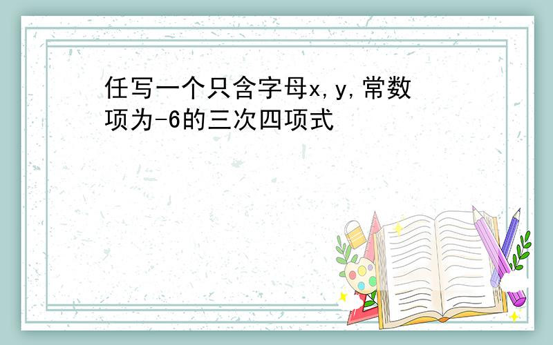 任写一个只含字母x,y,常数项为-6的三次四项式