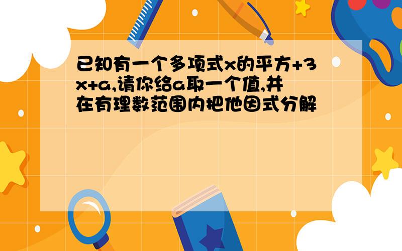 已知有一个多项式x的平方+3x+a,请你给a取一个值,并在有理数范围内把他因式分解