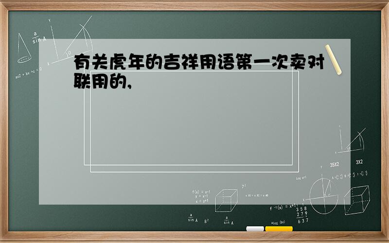 有关虎年的吉祥用语第一次卖对联用的,