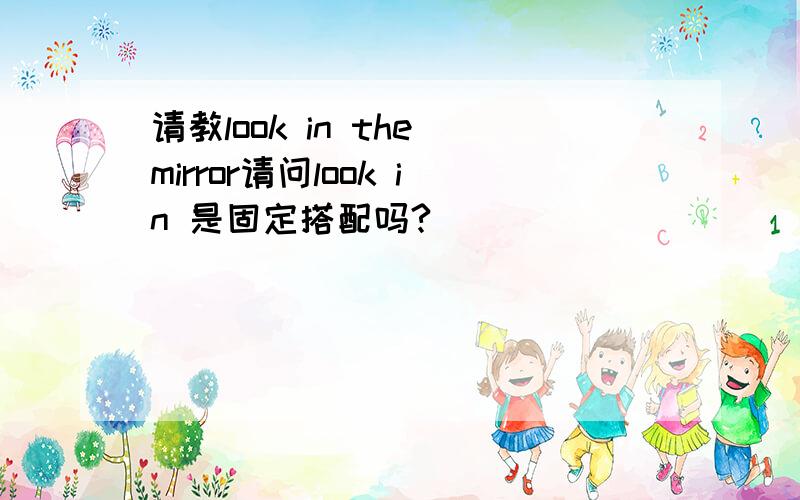 请教look in the mirror请问look in 是固定搭配吗?