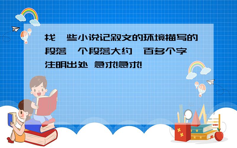 找一些小说记叙文的环境描写的段落一个段落大约一百多个字 注明出处 急求!急求!