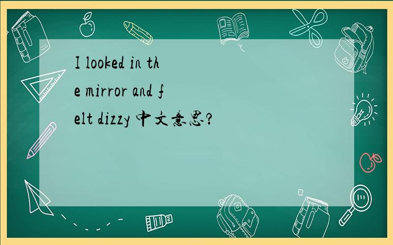 I looked in the mirror and felt dizzy 中文意思?