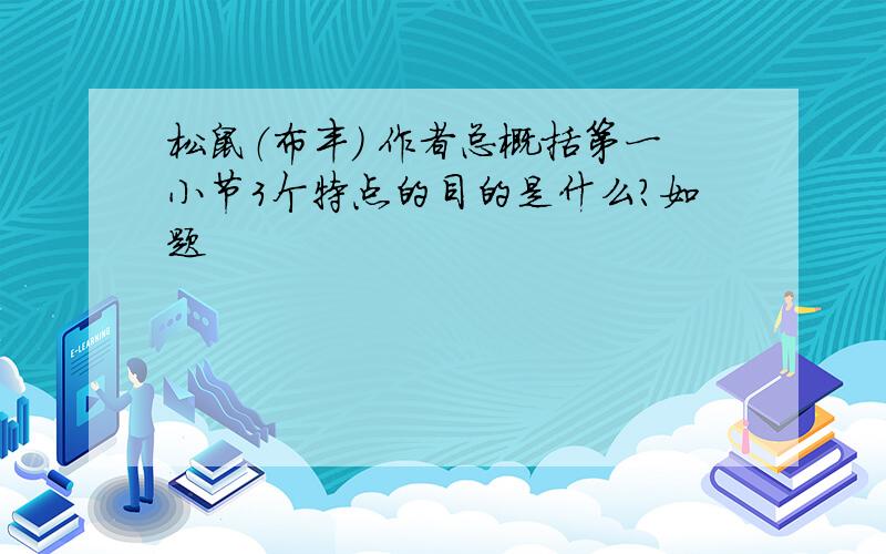 松鼠（布丰） 作者总概括第一小节3个特点的目的是什么?如题