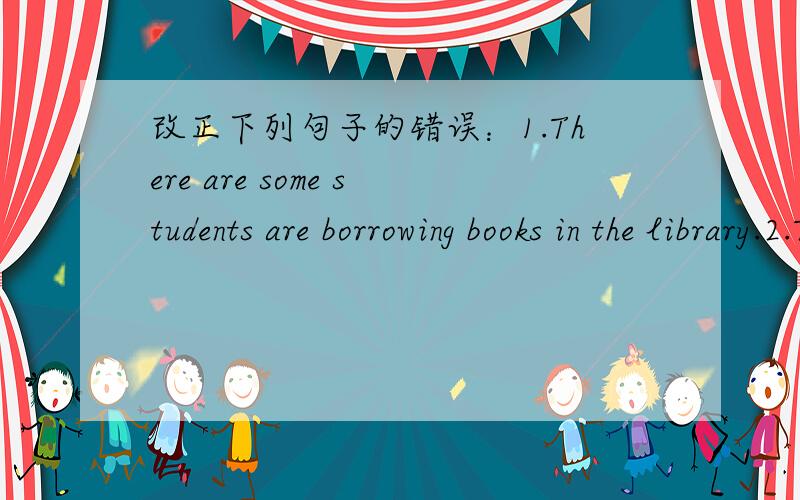 改正下列句子的错误：1.There are some students are borrowing books in the library.2.There are a lot buildings in our city.3.Some childs are playing games in the park.4.In this area,there is a sport center.5.There is a hospital in the front o