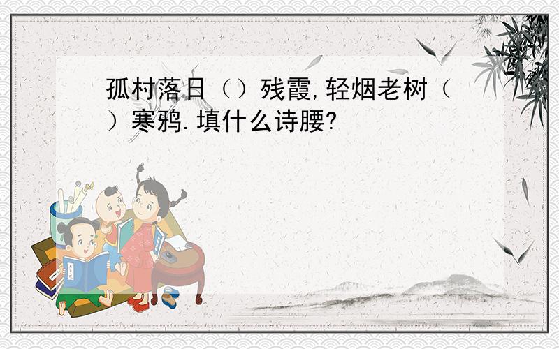 孤村落日（）残霞,轻烟老树（）寒鸦.填什么诗腰?