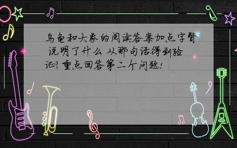 乌龟和大象的阅读答案加点字瞥 说明了什么 从那句话得到验证?重点回答第二个问题!