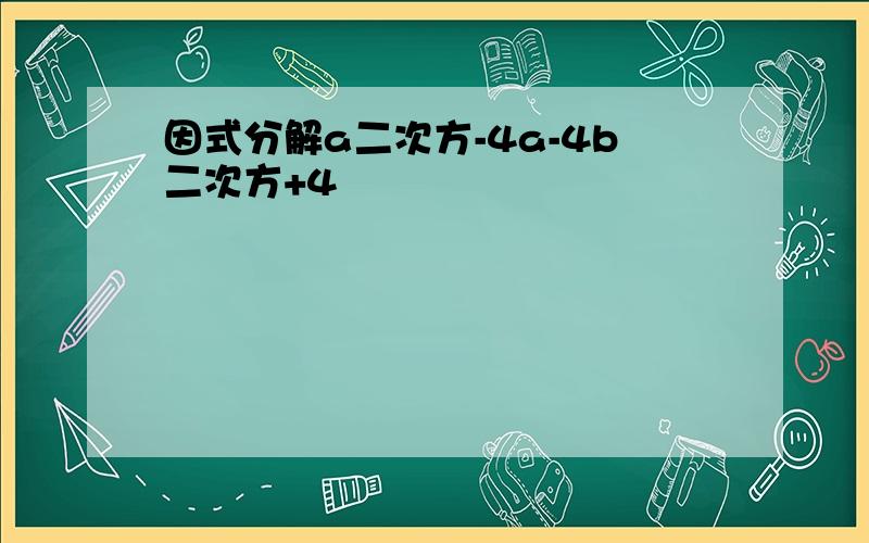 因式分解a二次方-4a-4b二次方+4