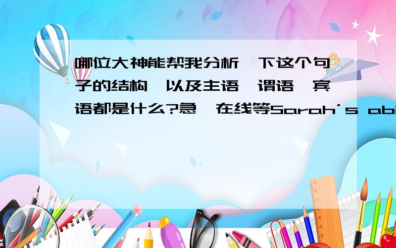 哪位大神能帮我分析一下这个句子的结构,以及主语,谓语,宾语都是什么?急,在线等Sarah’s ability to solve her dilemma by rooming with her identical twin is unusual, but the conflict she faced is not.