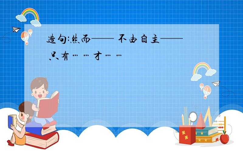 造句:然而—— 不由自主—— 只有……才……