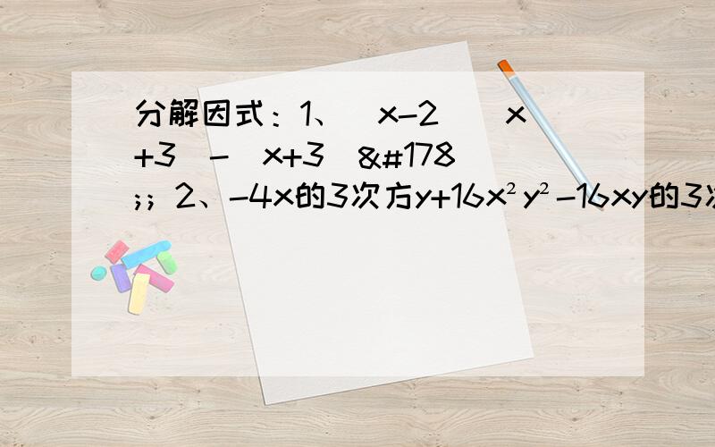 分解因式：1、（x-2）（x+3）-（x+3）²；2、-4x的3次方y+16x²y²-16xy的3次方；3、x²（x-y）+y²（y-x）；4、-0.04x²+0.01y²