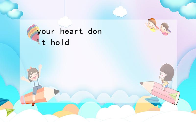 your heart don't hold