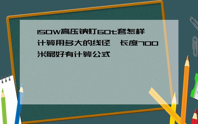 150W高压钠灯60t套怎样计算用多大的线径,长度700米最好有计算公式