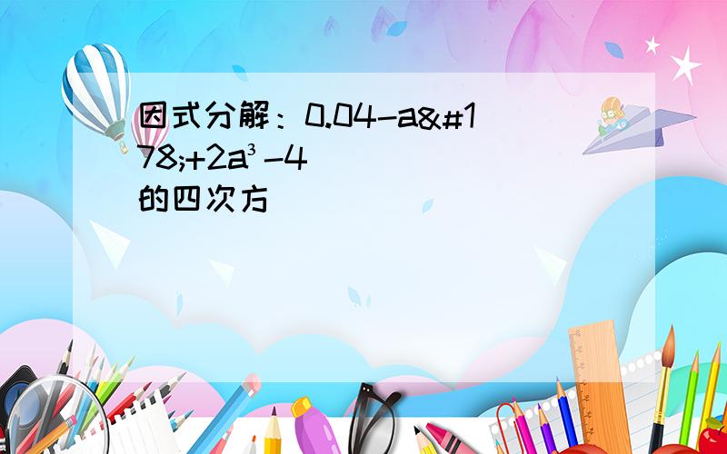 因式分解：0.04-a²+2a³-4的四次方