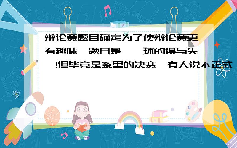 辩论赛题目确定为了使辩论赛更有趣味,题目是＂甄环的得与失＂!但毕竟是系里的决赛,有人说不正式,还有人说没听过甄环!