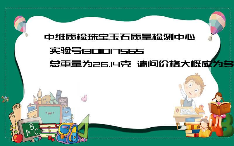 中维质检珠宝玉石质量检测中心 实验号1301017565 总重量为26.14克 请问价格大概应为多少