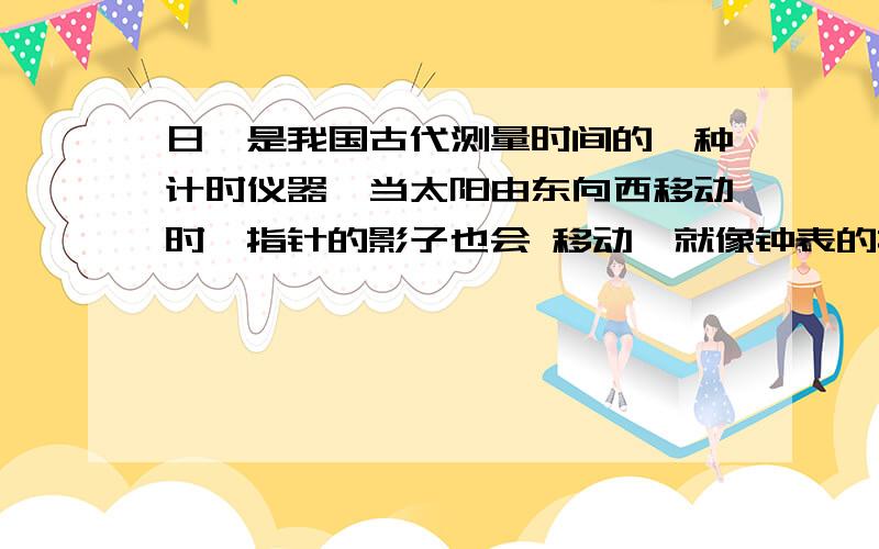 日晷是我国古代测量时间的一种计时仪器,当太阳由东向西移动时,指针的影子也会 移动,就像钟表的指针.在相同的时间间隔内,指针产生影子偏转的角度是 （填“相同”或“不同”）的