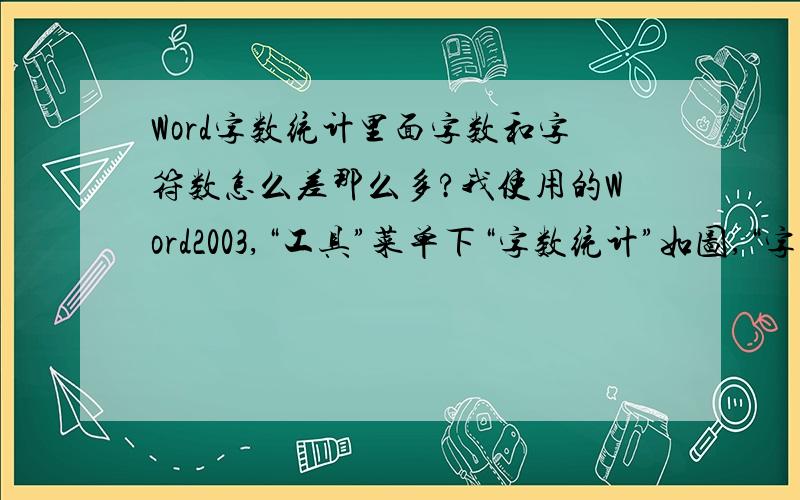 Word字数统计里面字数和字符数怎么差那么多?我使用的Word2003,“工具”菜单下“字数统计”如图,“字数”为2883,字符数（不计空格）为3617.为什么两者差这么多?后来查看,得知一串英文字母只