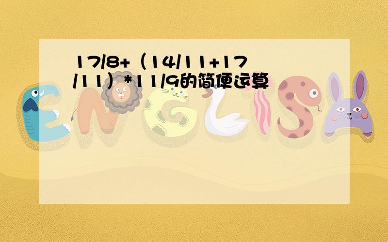 17/8+（14/11+17/11）*11/9的简便运算