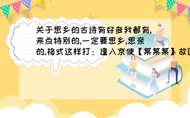 关于思乡的古诗有好多我都有,来点特别的,一定要思乡,思亲的.格式这样打：逢入京使【某某某】故园……我做PPT用,