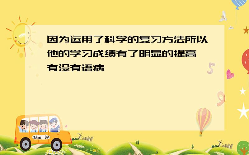 因为运用了科学的复习方法所以他的学习成绩有了明显的提高 有没有语病