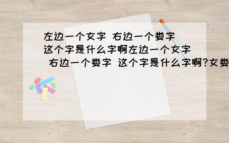 左边一个女字 右边一个娄字 这个字是什么字啊左边一个女字 右边一个娄字 这个字是什么字啊?女娄?有这个字吗?念什么?