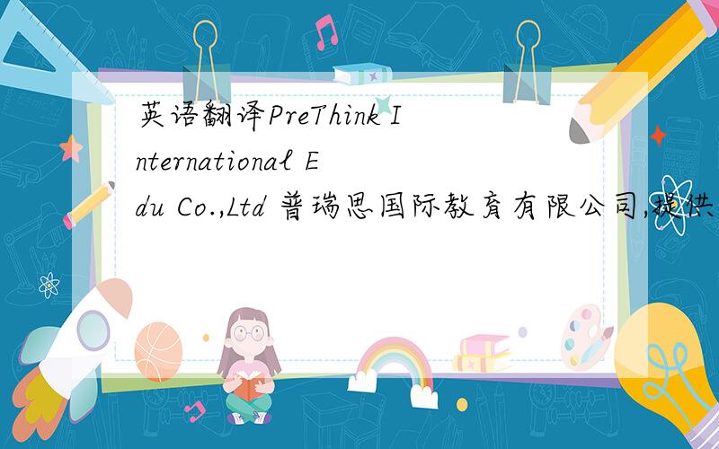 英语翻译PreThink International Edu Co.,Ltd 普瑞思国际教育有限公司,提供最专业的多语种翻译服务和留学文书写作服务,留学申请服务,多语言编辑润色服务,出版编辑服务等多元化服务.已在英国,美