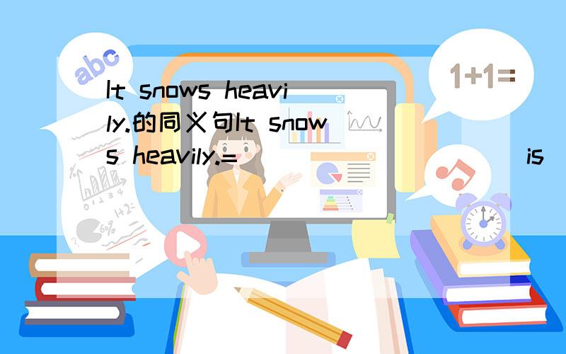 It snows heavily.的同义句It snows heavily.=_____ _____ is _____.三个空.