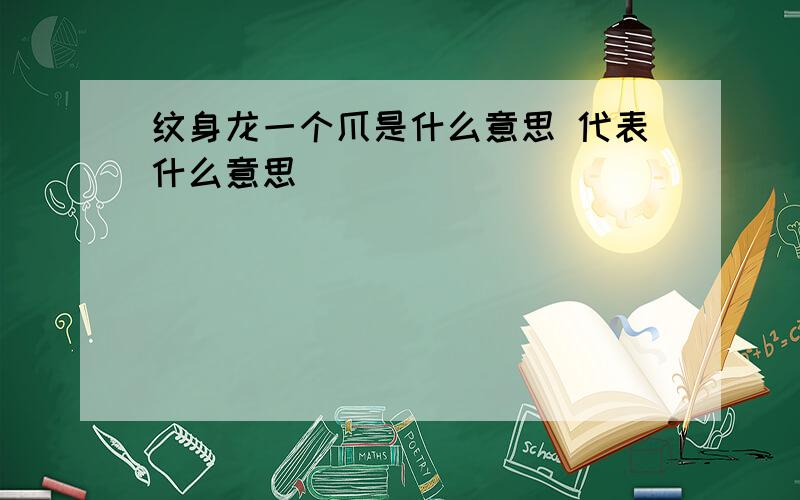 纹身龙一个爪是什么意思 代表什么意思